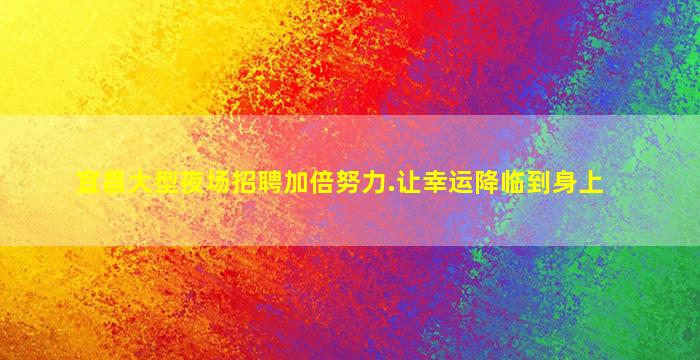 宜昌大型夜场招聘加倍努力.让幸运降临到身上