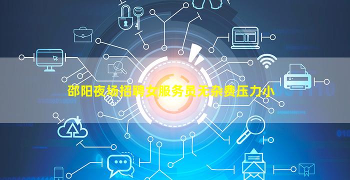 邵阳夜场招聘女服务员无杂费压力小
